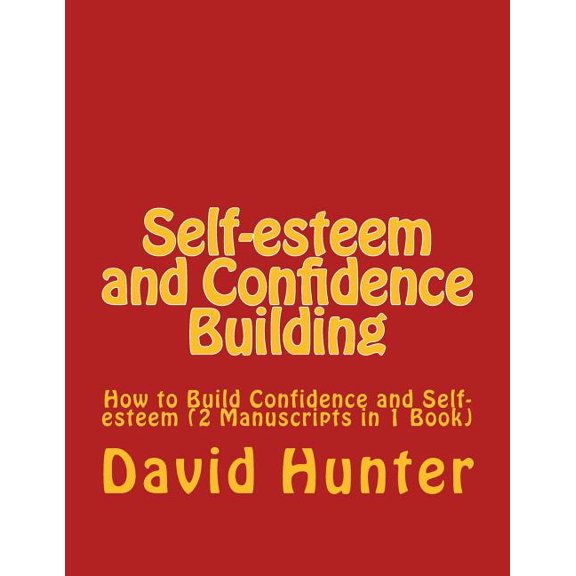 Self-esteem and Confidence Building: How to Build Confidence and Self-esteem (2 Manuscripts in 1 (Paperback) by David a Hunter