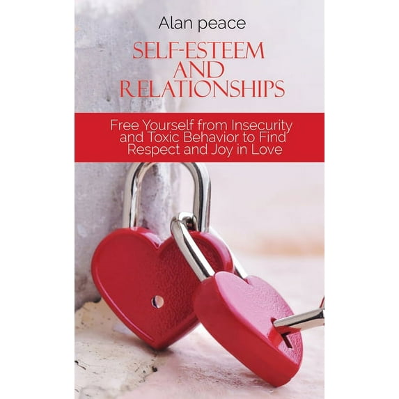 Self-Esteem and Relationships: Free Yourself from Insecurity and Toxic Behavior to Find Respect and Joy in Love (Hardcover)