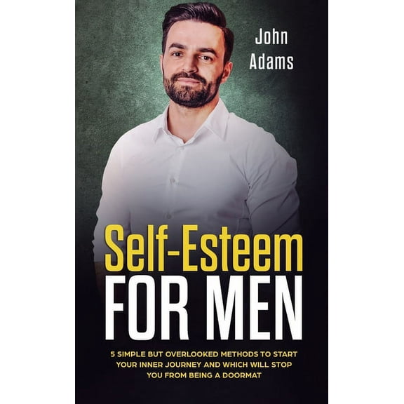 Self Esteem for Men: 5 Simple But Overlooked Methods to Start an Inner Journey and Which Will Stop You Being a Doormat, (Hardcover)
