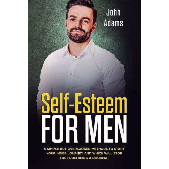 Self Esteem for Men: 5 Simple But Overlooked Methods to Start an Inner Journey and Which Will Stop You Being a Doormat, (Paperback)