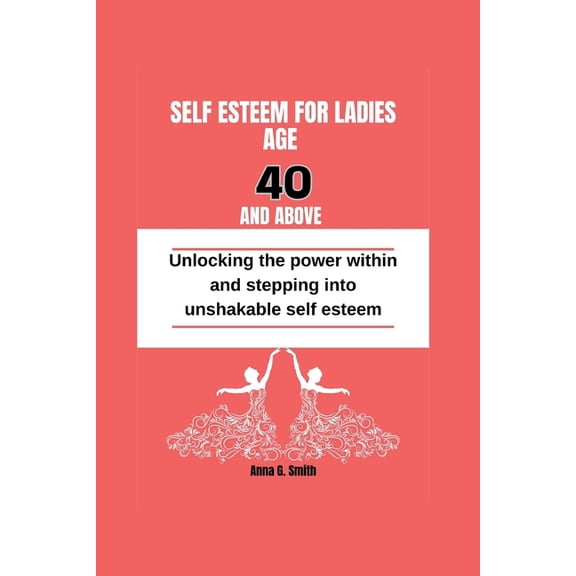Self Esteem for Women Age 40 and Above: Unlocking the power within and stepping into unshakable self esteem, (Paperback)