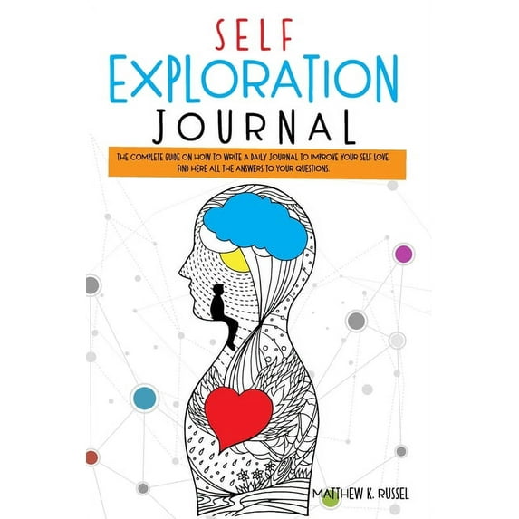 Self Exploration Journal: The Complete Guide on How to Write a Daily Journal to Improve Your Self Love. Find Here All The Answers to Your Questions. (Paperback)