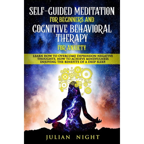 Self-Guided Meditation for Beginners and Cognitive Behavioral Therapy for Anxiety : Learn How to Overcome Depression Negative Thoughts. How to Achieve Mindfulness Enjoying the Benefits of a Deep Sleep (Paperback)