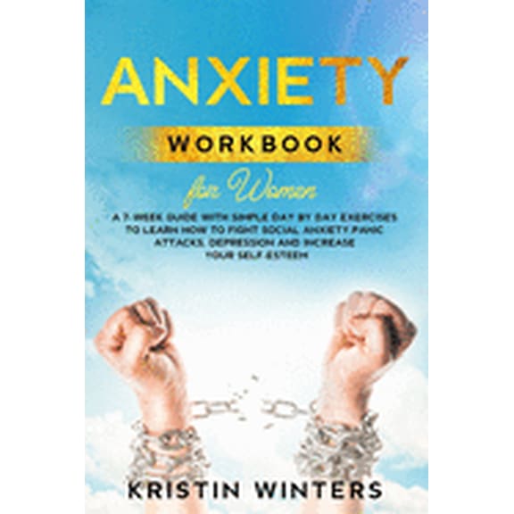 Self-Help: Anxiety Workbook for Women : A 7-Week Guide with Simple Day by Day Exercises To Learn How To Fight Social Anxiety, Panic Attacks, Depression And Increase Your Self-Esteem. (Series #3) (Paperback)