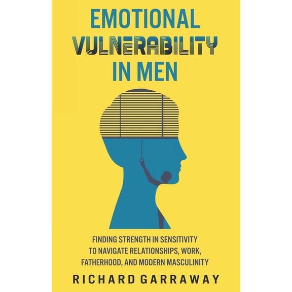 Self Help Books for Men Emotional Vulnerability in Men: Finding Strength in Sensitivity to Navigate Relationships, Work, Fatherhood, and Modern , Book 5, (Paperback)