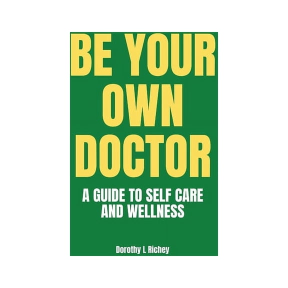 A Self-Help Chronicle for Personal Victo Be Your Own Doctor: A GUIDE TO SELF-CARE AND WELLNESS: The Ultimate Guide to Self-Care, Wellness Mastery, and Taking Con, Book 4, (Paperback)