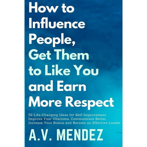 Self-Help and Improvement How to Influence People, Get Them to Like You, and Earn More Respect: 52 Life-Changing Ideas for Self-Improvement. Impro, Book 5, (Paperback)