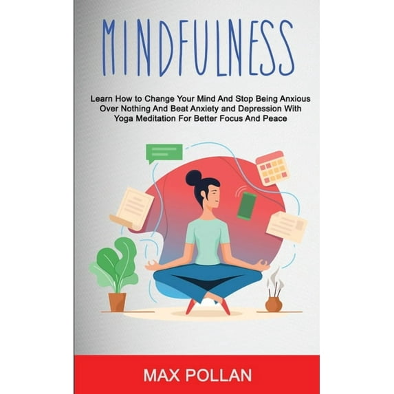 Self Help: Mindfulness: Learn How to Change Your Mind and Stop Being Anxious Over Nothing and Beat Anxiety and Depressio, (Paperback)