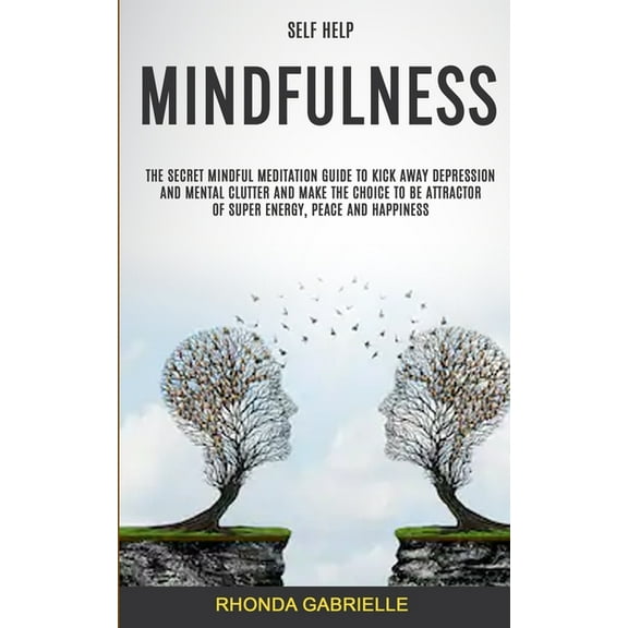 Self Help: Mindfulness: The Secret Mindful Meditation Guide To Kick Away Depression And Mental Clutter And Make The Choi, (Paperback)