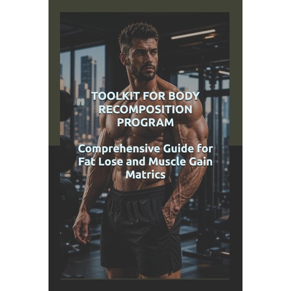 Self-Help & Motivation Books with High I Toolkit for Body Recomposition Program: Comprehensive Guide for Fat Lose and Muscle Gain Metrics, (Paperback)