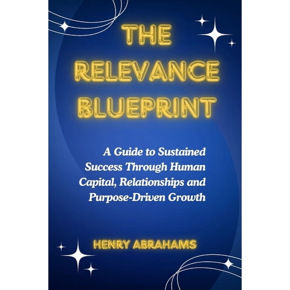 Self Help and Personal Development The Relevance Blueprint: A Guide to Sustained Success Through Human Capital, Relationships and Purpose-Driven Growth, Book 16, (Paperback)