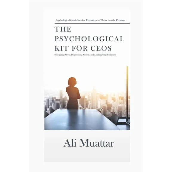 Self Help The Psychological Kit for CEOs: Navigating Stress, Depression, Anxiety, and Leading with Resilience (Psychological Guide, Book 11, (Paperback)