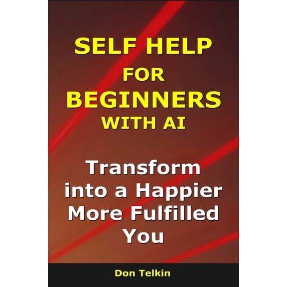 AI for Self-Help Self Help for Beginners With AI: Transform into a Happier, More Fulfilled You, (Paperback)