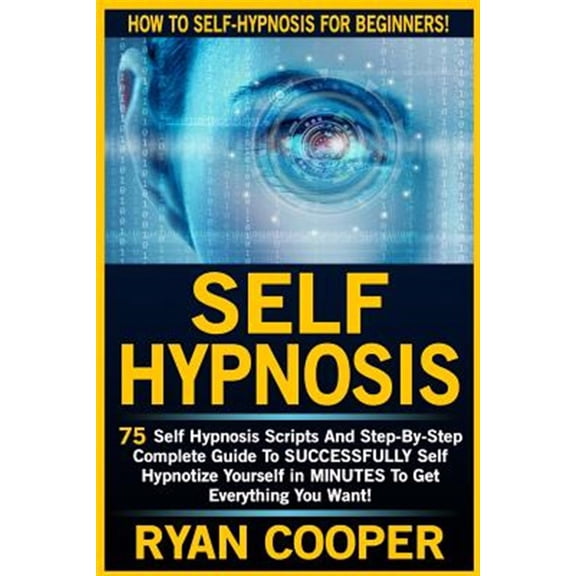 Self Hypnosis: 75 Self Hypnosis Scripts And Step-By-Step Complete Guide To SUCCESSFULY Self Hypnotize Yourself In MINUTES To Get Everything You Want! (Paperback)