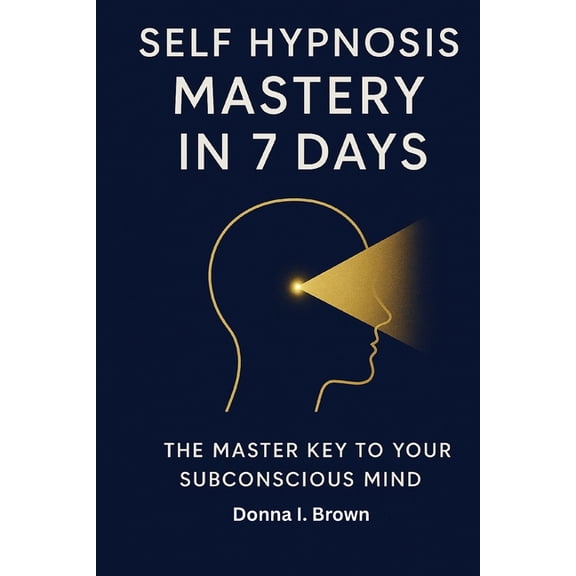 Self Hypnosis Mastery in 7 Days: The Master Key to Your Subconscious Mind, (Paperback)