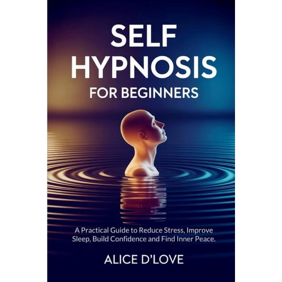 Self Hypnosis for Beginners: A Practical Guide to Reduce Stress, Improve Sleep, Build Confidence and Find Inner Peace., (Paperback)