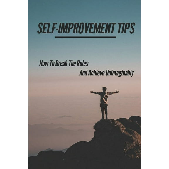 Self-Improvement Tips: How To Break The Rules And Achieve Unimaginably: An Appeal And Magical Perspective (Paperback)