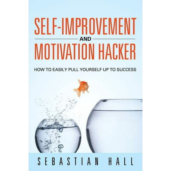 Self-Improvement and Motivation Hacker: How to Easily Pull Yourself Up to Success (Paperback)