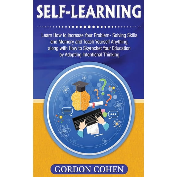 Self-Learning: Learn How to Increase Your Problem- Solving Skills and Memory and Teach Yourself Anything, along with How, (Hardcover)
