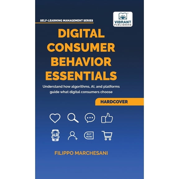 Self - Learning Management Digital Consumer Behavior Essentials: Understanding Online Decision-Making, AI Influence & Algorithmic Marketing in the , (Hardcover)