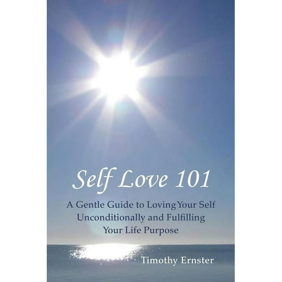Self Love 101: A Gentle Guide to Loving Your Self Unconditionally and Fulfilling Your Life Purpose, (Paperback)