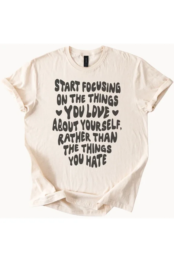 Self Love Graphic Tee Start Focusing On What You Love About Yourself Shirt Size S-5Xl Heygategoo Tee