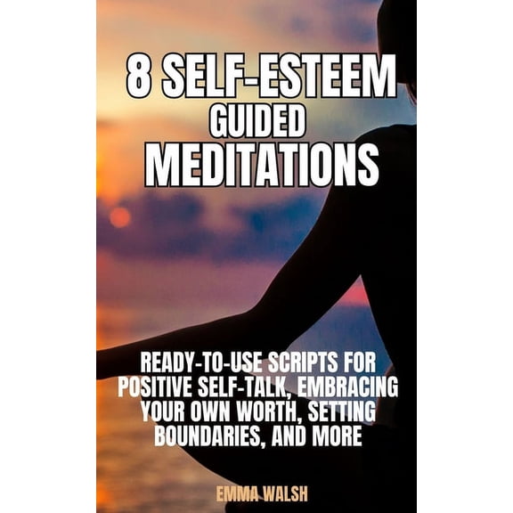 Self-Love Guided Meditation Scripts 8 Self-Esteem Guided Meditations: Ready-To-Use Scripts On Positive Self-Talk, Embracing Your Own Worth, Setting Boundari, Book 3, (Paperback)