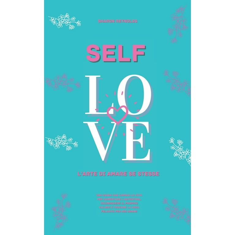 Self Love: L'arte di amare se stesse.una guida che cambia la vita per  aumentare l'autostima, riconoscere il proprio valore e trovare la vera  felicità per noi donne. (Paperback) 