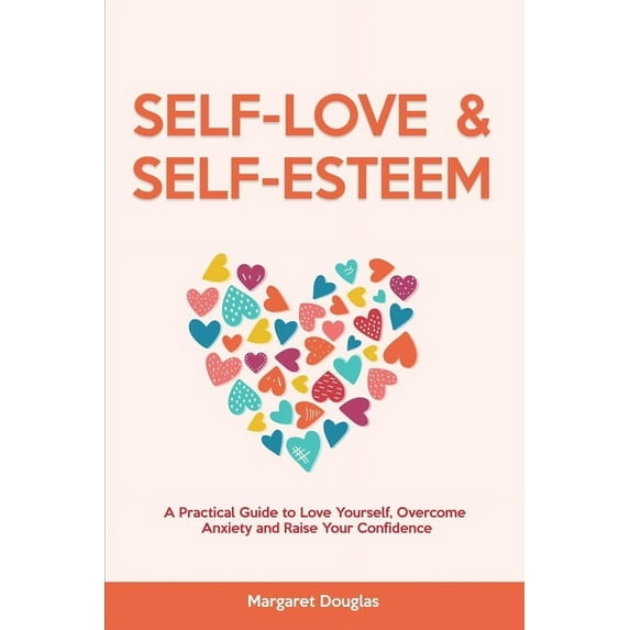 Self Love & Self Esteem for Women: A Practical Guide to Love Yourself, Overcome Anxiety and Raise Your Confidence, (Paperback)