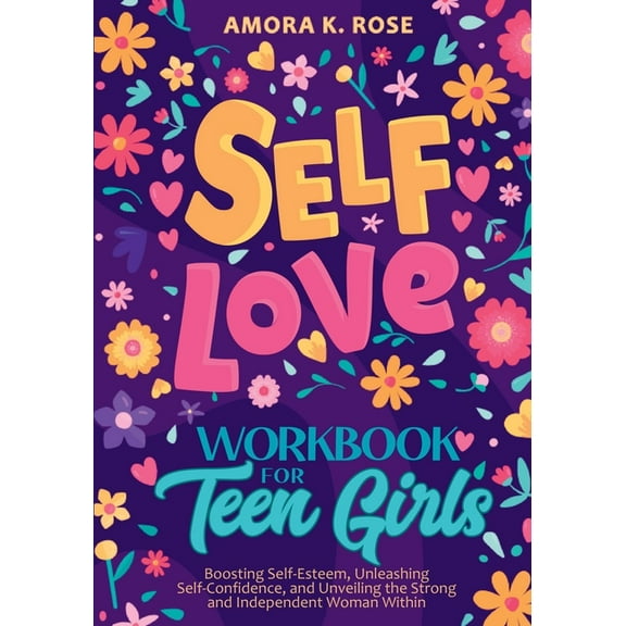 Self-Love Workbook for Teen Girls: Boosting Self-Esteem, Unleashing Self-Confidence, and Unveiling the Strong and Indepe, (Paperback)