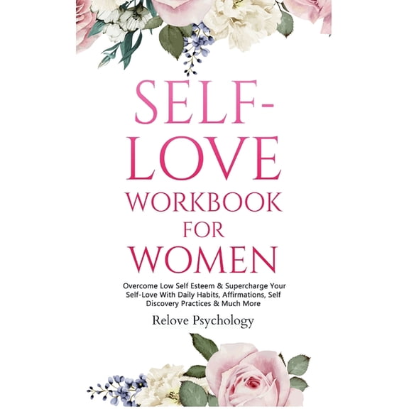 Self-Love Workbook for Women: Overcome Low Self Esteem & Supercharge Your Self-Love With Daily Habits, Affirmations,, (Hardcover)