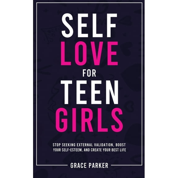 Self-Love for Teen Girls: Stop Seeking External Validation, Boost Your Self-Esteem, and Create Your Best Life, (Hardcover)