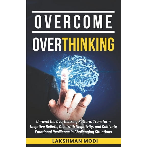 Self Mastery Overcome Overthinking: Unravel the Overthinking Pattern, Transform Negative Beliefs, Deal With Negativity, and Cultivate, Book 1, (Paperback)