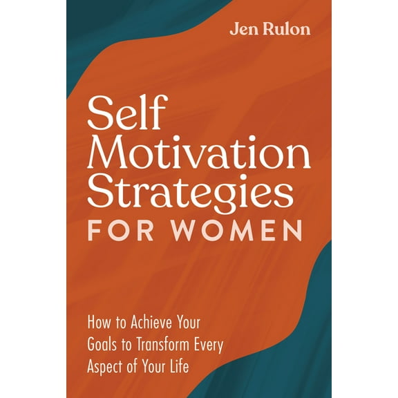 Self Motivation Strategies for Women: How to Achieve Your Goals to Transform Every Aspect of Your Life, (Paperback)