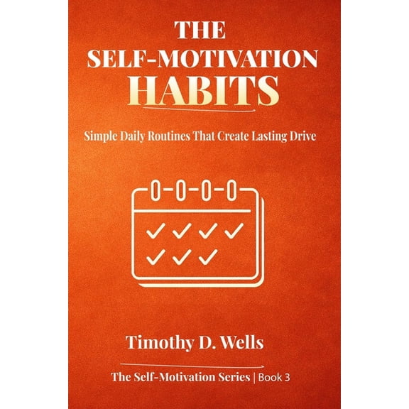 Self-Motivation The Self-Motivation Habits: Simple Daily Routines That Create Lasting Drive, Book 3, (Paperback)