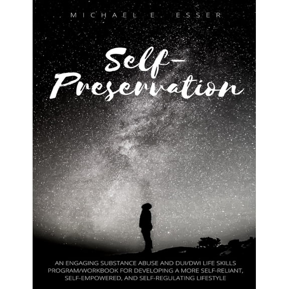 Self-Preservation: An Engaging Substance Abuse and DUI/DWI Life Skills Program/Workbook for Developing a More Self-Reliant, Self-Empowered, and Self-Regulating Lifestyle (Paperback)