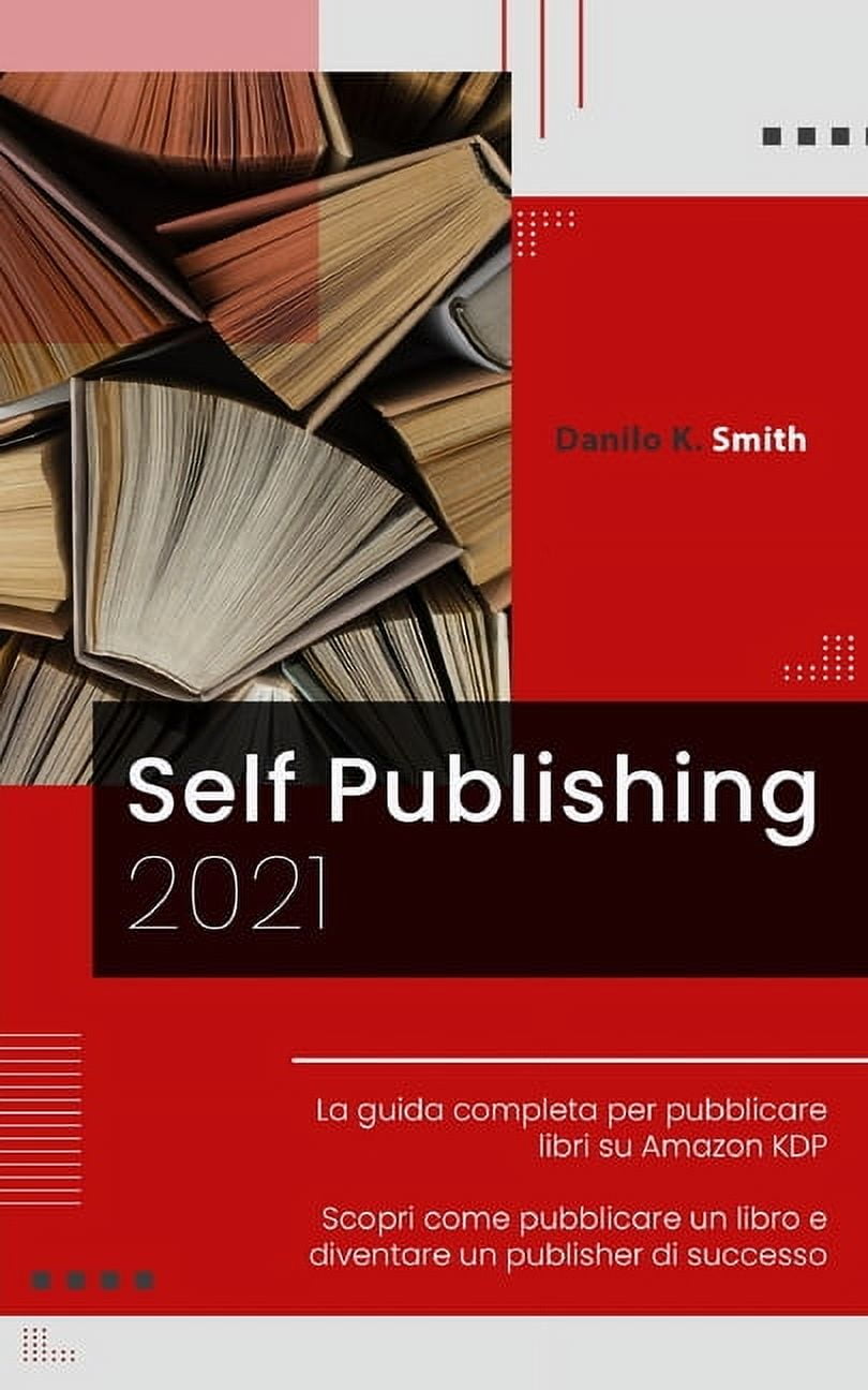 Self Publishing: 2021 La guida completa per pubblicare libri su Amazon KDP. Scopri come pubblicare un libro e diventare un publisher di successo. (Paperback)