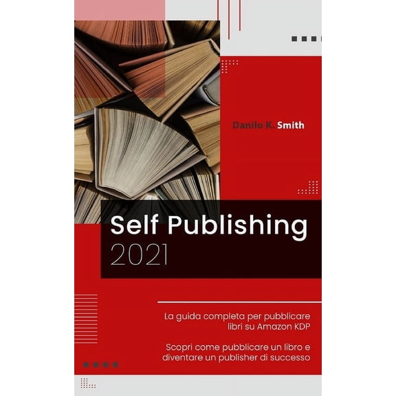 Self Publishing: 2021 La guida completa per pubblicare libri su Amazon KDP. Scopri come pubblicare un libro e diventare un publisher di successo. (Paperback)