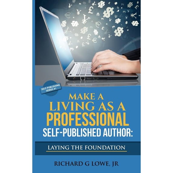 Self-Publishing Make a Living as a Professional Self-Published Author Laying the Foundation: The Steps You Must Take to Create a Six Fig, Book 1, (Hardcover)