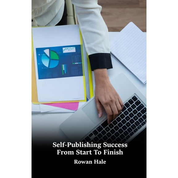 Self-Publishing Success From Start To Finish: A Practical Step-By-Step Guide To Writing, Designing, Publishing, Marketin, (Paperback)