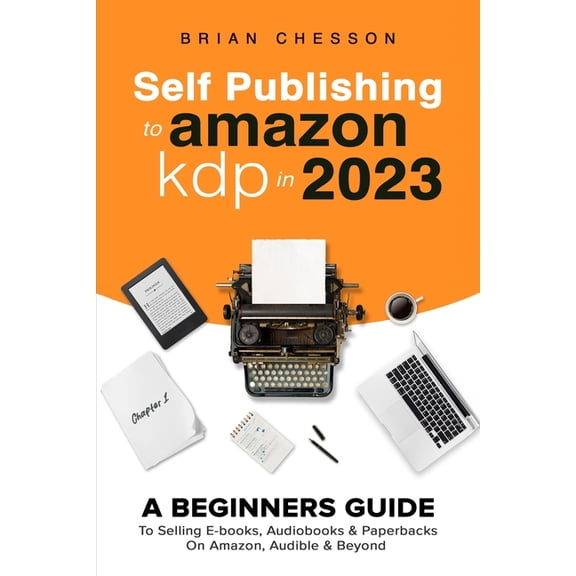 Self Publishing To Amazon KDP In 2023 - A Beginners Guide To Selling E-books, Audiobooks & Paperbacks On Amazon, Aud, (Paperback)