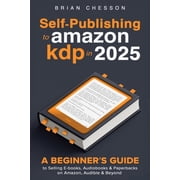 Self-Publishing To Amazon KDP In 2025 - A Beginners Guide To Selling E-books, Audiobooks & Paperbacks On Amazon, Audibl, Paperback