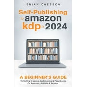 Self-Publishing to Amazon KDP in 2024 - A Beginners Guide to Selling E-Books, Audiobooks & Paperbacks on Amazon, Audibl, Paperback