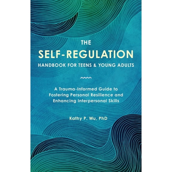Self-Regulation The Self-Regulation Handbook for Teens and Young Adults: A Trauma-Informed Guide to Fostering Personal Resilience and En, (Paperback)