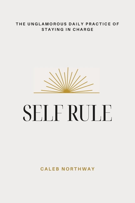 Self Rule: The Unglamorous Daily Practice of Staying In Charge, (Paperback)