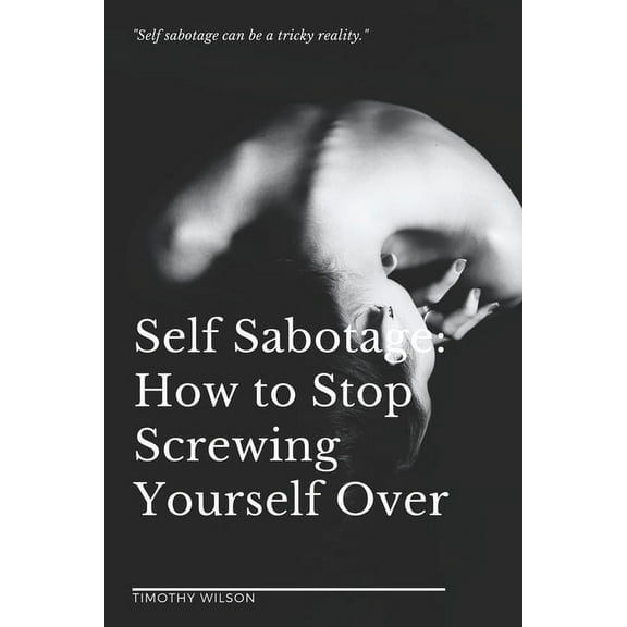 Self Sabotage: How to Stop Screwing Yourself Over (Paperback)