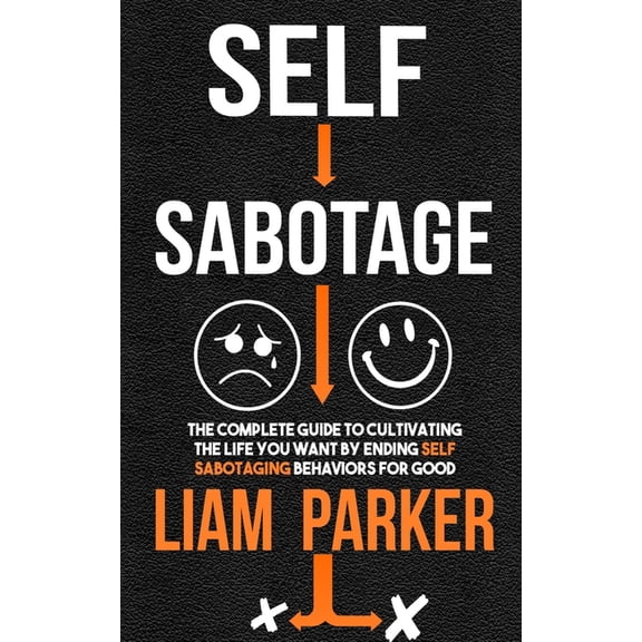 Self Sabotage: The Complete Guide to Cultivating the Life You Want by Ending Self Sabotaging Behaviors for Good (Paperback)