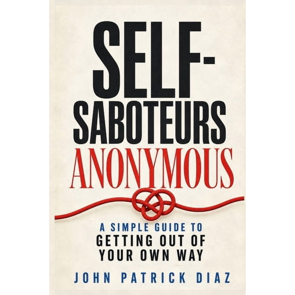 Self-Saboteurs Anonymous: A Simple Guide to Getting Out of Your Own Way, (Paperback)
