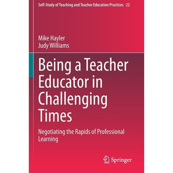 Self-Study of Teaching and Teacher Educa Being a Teacher Educator in Challenging Times: Negotiating the Rapids of Professional Learning, Book 22, (Paperback)