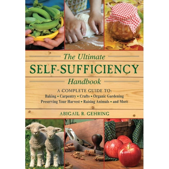 Self-Sufficiency The Ultimate Self-Sufficiency Handbook: A Complete Guide to Baking, Crafts, Gardening, Preserving Your Harvest, Raising , (Paperback)